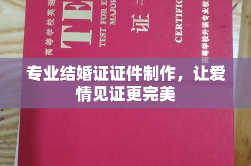 定海专业结婚证证件制作，让爱情见证更完美