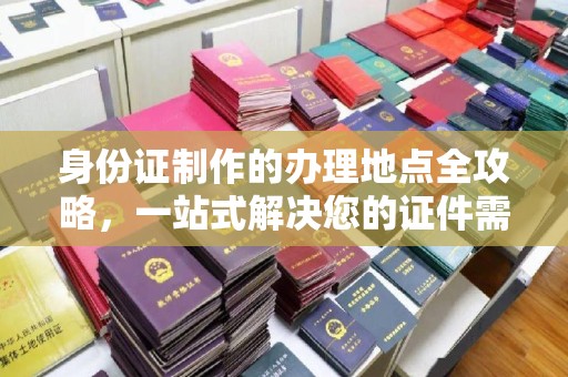 定海身份证制作的办理地点全攻略，一站式解决您的证件需求