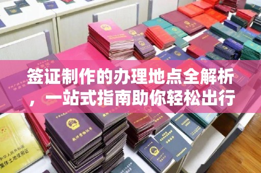 定海签证制作的办理地点全解析，一站式指南助你轻松出行