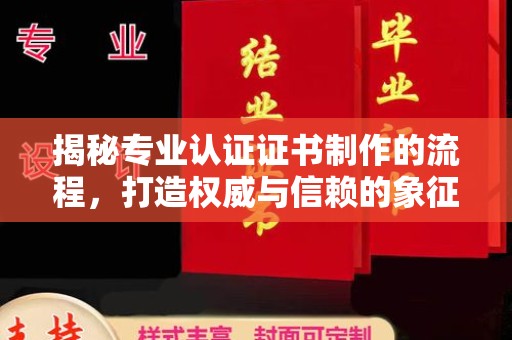 定海揭秘专业认证证书制作的流程，打造权威与信赖的象征