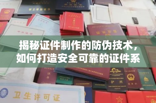 定海揭秘证件制作的防伪技术，如何打造安全可靠的证件系统