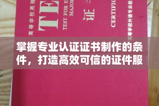 定海掌握专业认证证书制作的条件，打造高效可信的证件服务