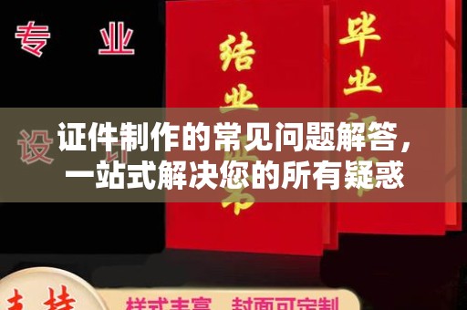 定海证件制作的常见问题解答，一站式解决您的所有疑惑