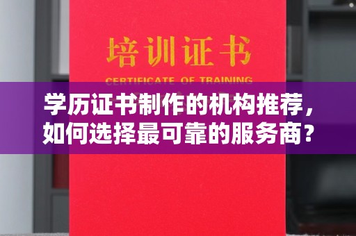 定海学历证书制作的机构推荐，如何选择最可靠的服务商？