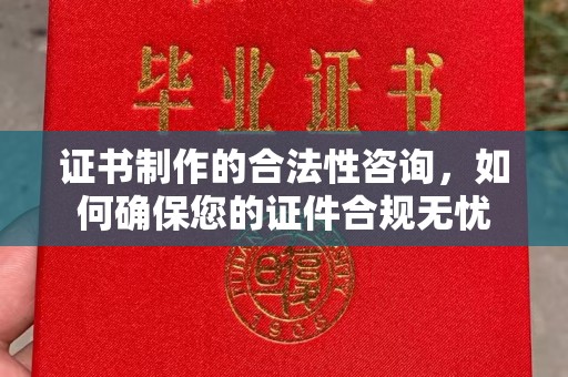 定海证书制作的合法性咨询，如何确保您的证件合规无忧