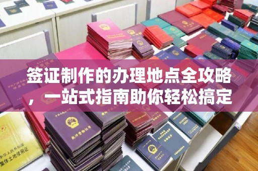 定海签证制作的办理地点全攻略，一站式指南助你轻松搞定签证